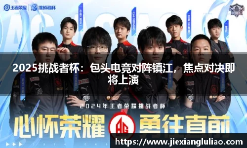 2025挑战者杯：包头电竞对阵镇江，焦点对决即将上演