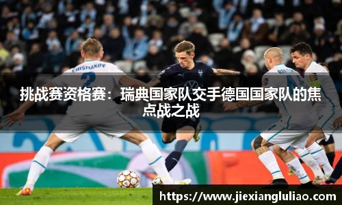 挑战赛资格赛：瑞典国家队交手德国国家队的焦点战之战