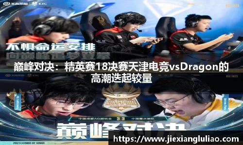 巅峰对决：精英赛18决赛天津电竞vsDragon的高潮迭起较量