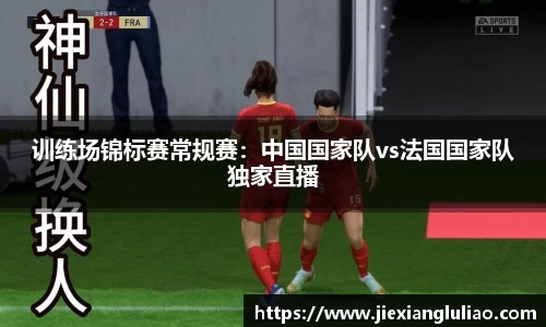 训练场锦标赛常规赛：中国国家队vs法国国家队独家直播