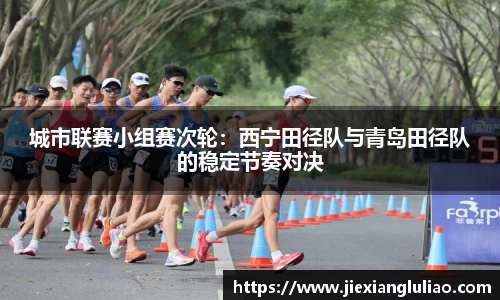 城市联赛小组赛次轮：西宁田径队与青岛田径队的稳定节奏对决