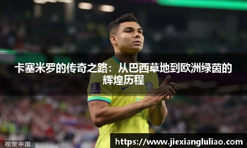 卡塞米罗的传奇之路：从巴西草地到欧洲绿茵的辉煌历程