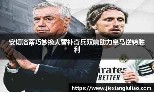 安切洛蒂巧妙换人替补奇兵双响助力皇马逆转胜利