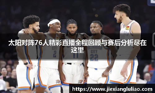 太阳对阵76人精彩直播全程回顾与赛后分析尽在这里