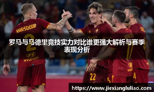 罗马与马德里竞技实力对比谁更强大解析与赛季表现分析