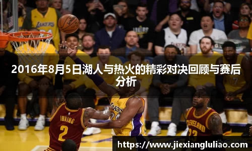 2016年8月5日湖人与热火的精彩对决回顾与赛后分析