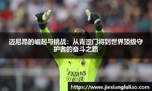 迈尼昂的崛起与挑战：从青涩门将到世界顶级守护者的奋斗之路